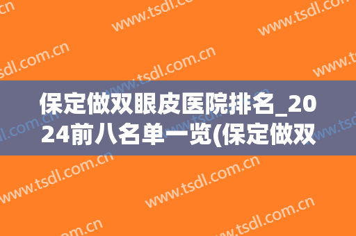 保定做双眼皮医院排名_2024前八名单一览(保定做双眼皮好的公立医院)