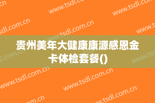贵州美年大健康康源感恩金卡体检套餐()