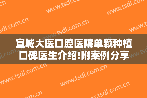 宣城大医口腔医院单颗种植口碑医生介绍!附案例分享