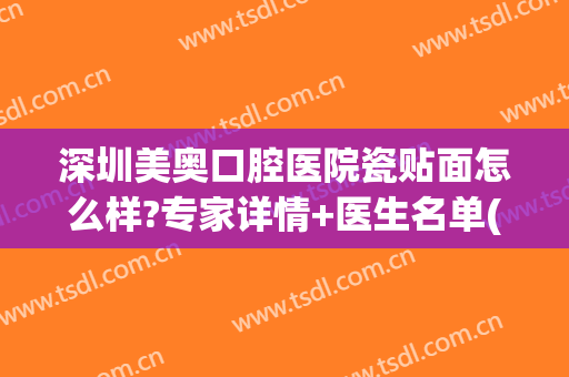 深圳美奥口腔医院瓷贴面怎么样?专家详情+医生名单(全瓷贴面美牙培训)