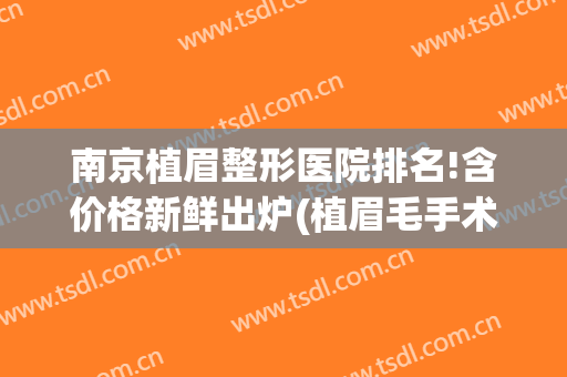 南京植眉整形医院排名!含价格新鲜出炉(植眉毛手术哪家好)