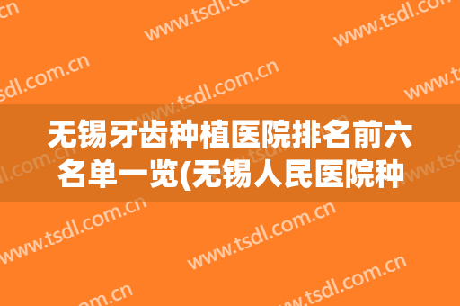 无锡牙齿种植医院排名前六名单一览(无锡人民医院种植牙怎样)
