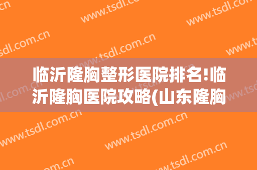 临沂隆胸整形医院排名!临沂隆胸医院攻略(山东隆胸比较好的医院)
