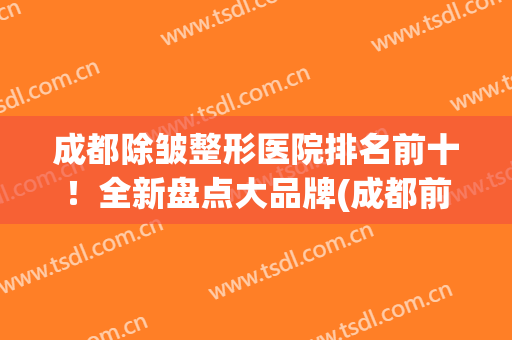 成都除皱整形医院排名前十！全新盘点大品牌(成都前十的整形医院)