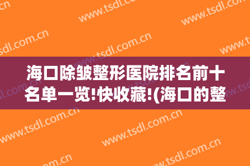 海口除皱整形医院排名前十名单一览!快收藏!(海口的整容医院排名)