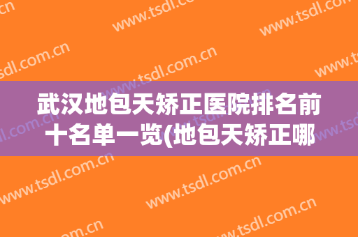 武汉地包天矫正医院排名前十名单一览(地包天矫正哪里好)