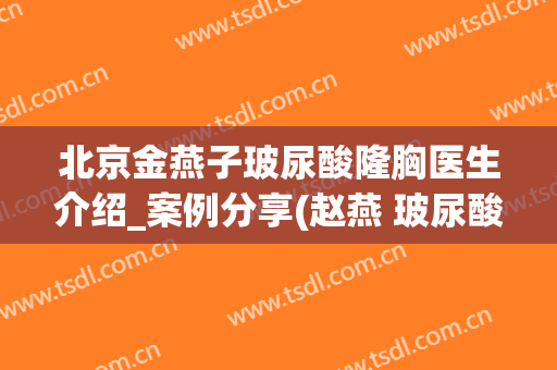 北京金燕子玻尿酸隆胸医生介绍_案例分享(赵燕 玻尿酸)