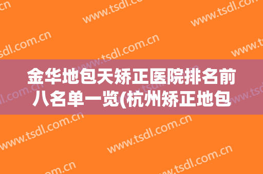 金华地包天矫正医院排名前八名单一览(杭州矫正地包天哪个医院好)