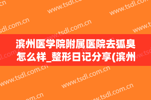 滨州医学院附属医院去狐臭怎么样_整形日记分享(滨州腋臭专科)
