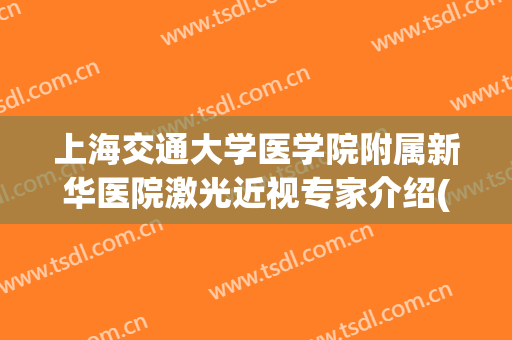 上海交通大学医学院附属新华医院激光近视专家介绍(上海新华医院眼科视光部)