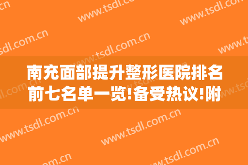 南充面部提升整形医院排名前七名单一览!备受热议!附价格公开(南充最好的美容整形医院)