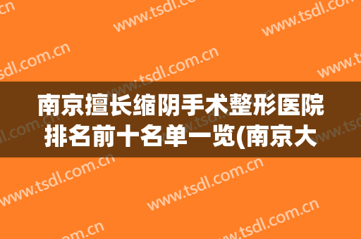 南京擅长缩阴手术整形医院排名前十名单一览(南京大型整形医院)