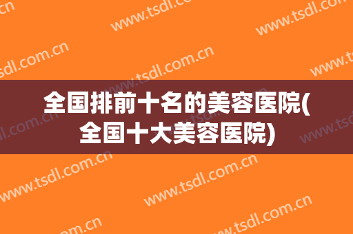 全国排前十名的美容医院(全国十大美容医院)