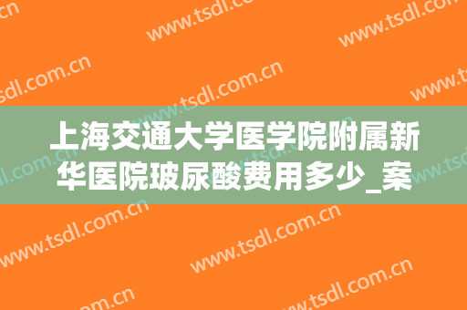 上海交通大学医学院附属新华医院玻尿酸费用多少_案例反馈