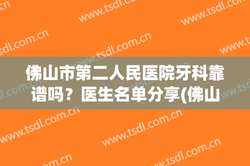 佛山市第二人民医院牙科靠谱吗？医生名单分享(佛山市第二人民医院洗牙)