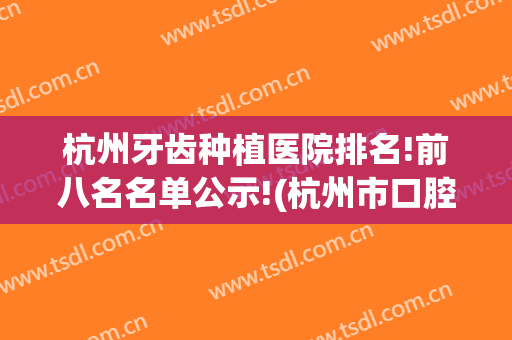 杭州牙齿种植医院排名!前八名名单公示!(杭州市口腔医院种植牙)
