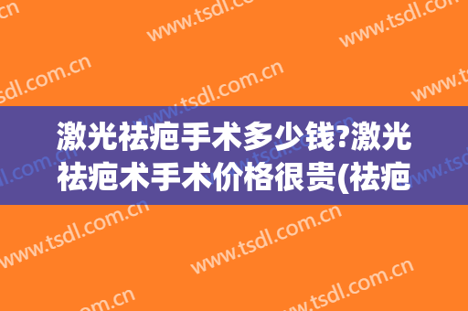 激光祛疤手术多少钱?激光祛疤术手术价格很贵(祛疤痕激光手术多少钱)