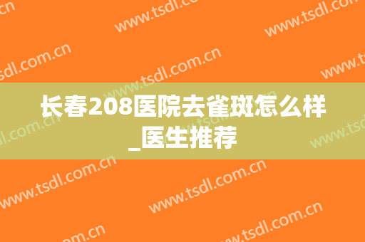 长春208医院去雀斑怎么样_医生推荐