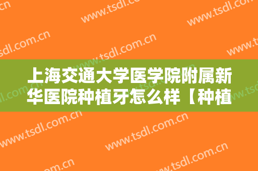 上海交通大学医学院附属新华医院种植牙怎么样【种植牙案例分享】