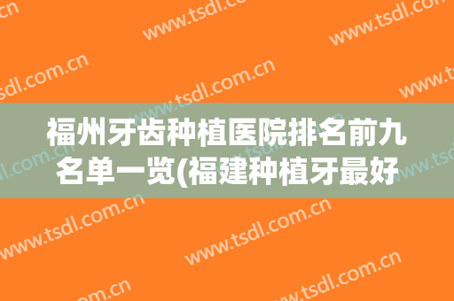 福州牙齿种植医院排名前九名单一览(福建种植牙最好的医院)