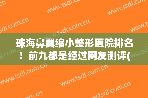 珠海鼻翼缩小整形医院排名！前九都是经过网友测评(珠海整形比较好的医院)