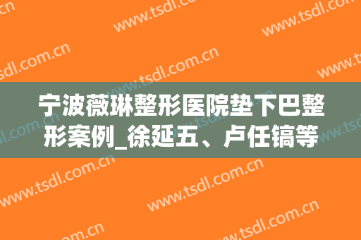 宁波薇琳整形医院垫下巴整形案例_徐延五、卢任镐等医生介绍