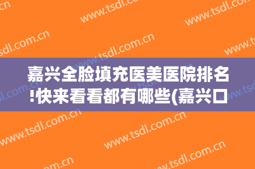嘉兴全脸填充医美医院排名!快来看看都有哪些(嘉兴口碑最好的整容医院)