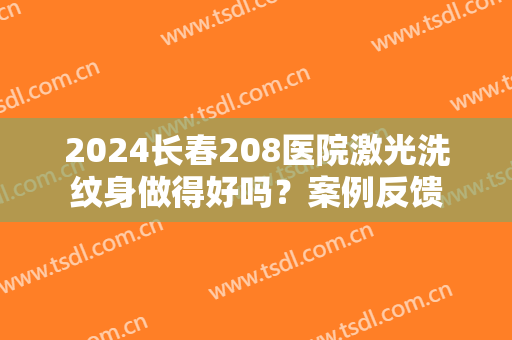 2024长春208医院激光洗纹身做得好吗？案例反馈