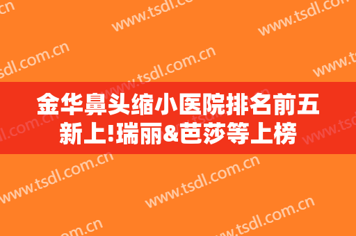 金华鼻头缩小医院排名前五新上!瑞丽&芭莎等上榜