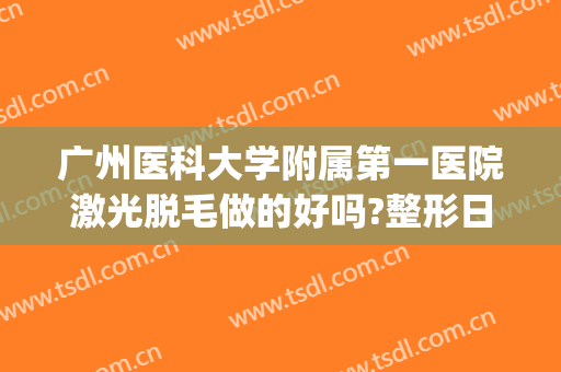 广州医科大学附属第一医院激光脱毛做的好吗?整形日记分享(广州 医院 脱毛)