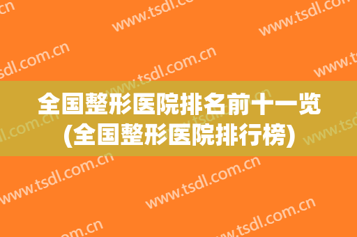 全国整形医院排名前十一览(全国整形医院排行榜)
