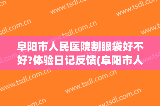 阜阳市人民医院割眼袋好不好?体验日记反馈(阜阳市人民医院整形美容科)