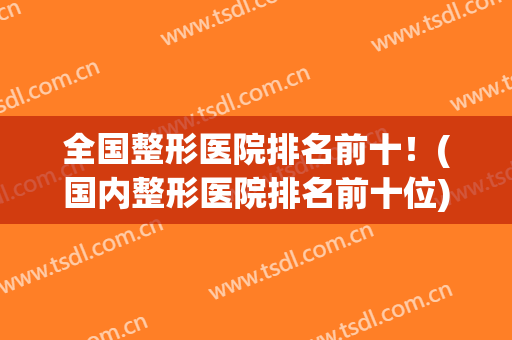 全国整形医院排名前十！(国内整形医院排名前十位)