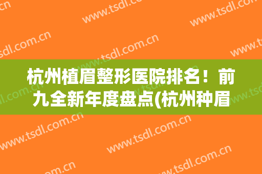 杭州植眉整形医院排名！前九全新年度盘点(杭州种眉毛医院)