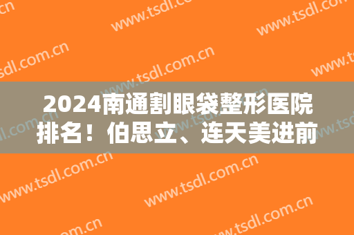 2024南通割眼袋整形医院排名！伯思立、连天美进前八