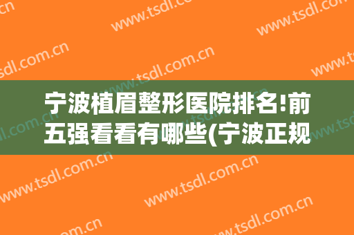 宁波植眉整形医院排名!前五强看看有哪些(宁波正规纹眉好点的医院)