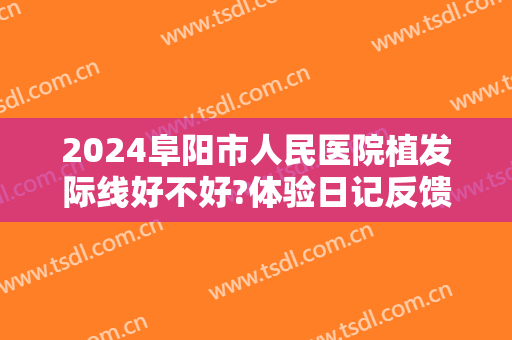 2024阜阳市人民医院植发际线好不好?体验日记反馈