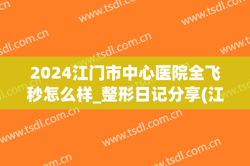 2024江门市中心医院全飞秒怎么样_整形日记分享(江门全飞秒手术)