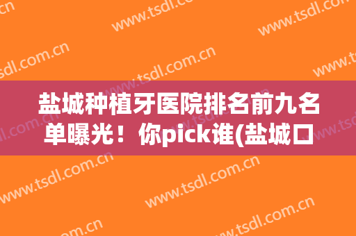 盐城种植牙医院排名前九名单曝光！你pick谁(盐城口腔医院种牙价格)