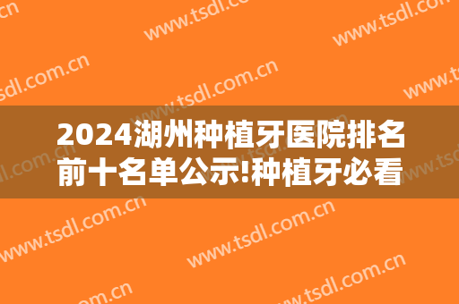 2024湖州种植牙医院排名前十名单公示!种植牙必看