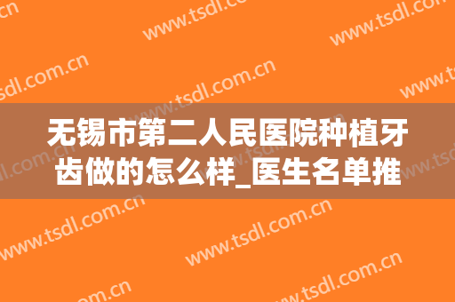 无锡市第二人民医院种植牙齿做的怎么样_医生名单推荐(无锡二院种牙要多少钱)