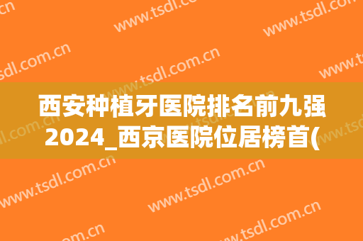 西安种植牙医院排名前九强2024_西京医院位居榜首(西安最好的种牙医院)