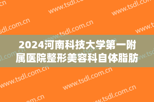 2024河南科技大学第一附属医院整形美容科自体脂肪丰胸怎么样(河南省脂肪填充最好的医生)