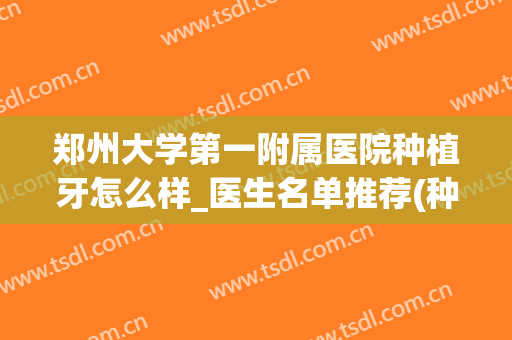 郑州大学第一附属医院种植牙怎么样_医生名单推荐(种植牙 郑州)