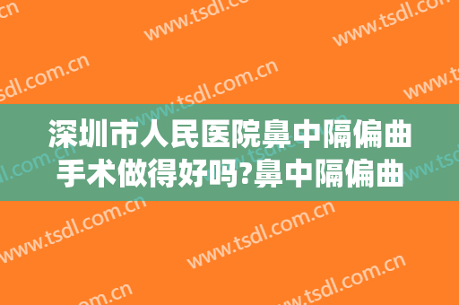 深圳市人民医院鼻中隔偏曲手术做得好吗?鼻中隔偏曲手术医生有谁(鼻中隔偏曲手术怎么样)