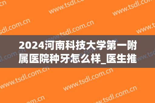 2024河南科技大学第一附属医院种牙怎么样_医生推荐(河南省哪个医院种植牙最好)