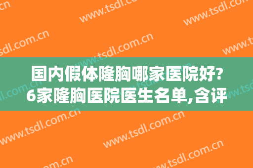国内假体隆胸哪家医院好?6家隆胸医院医生名单,含评测,分享(中国最好的假体隆胸医院)