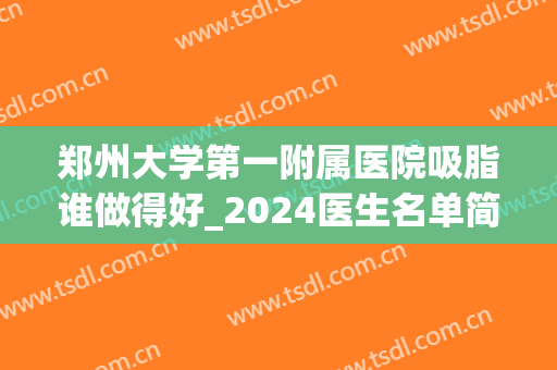 郑州大学第一附属医院吸脂谁做得好_2024医生名单简介(郑州哪个医生专攻抽脂最好)