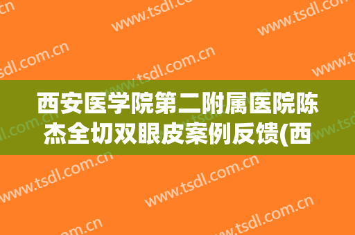 西安医学院第二附属医院陈杰全切双眼皮案例反馈(西安陈杰做的双眼皮多少钱)