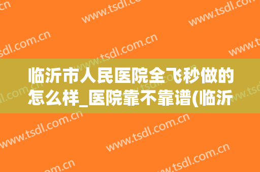 临沂市人民医院全飞秒做的怎么样_医院靠不靠谱(临沂人民医院全飞秒费用)